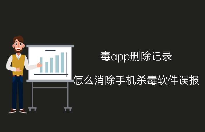 毒app删除记录 怎么消除手机杀毒软件误报？